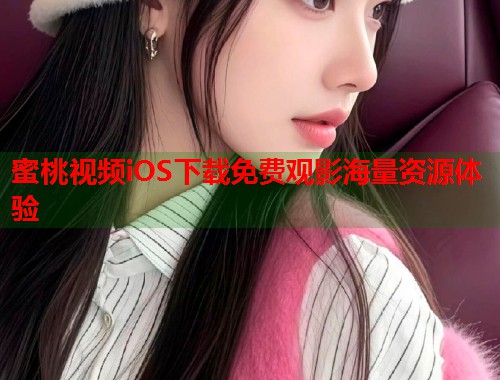 蜜桃视频iOS下载免费观影海量资源体验  第1张