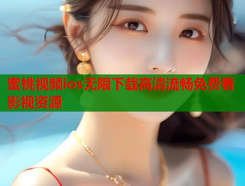 蜜桃视频ios无限下载高清流畅免费看影视资源  第2张