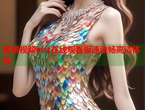 蜜桃视频mtt在线观看极速流畅高清体验  第1张