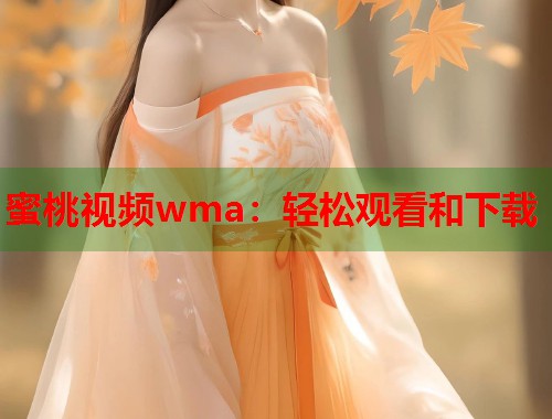 蜜桃视频wma：轻松观看和下载  第1张