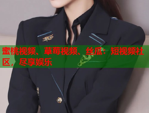 蜜桃视频、草莓视频、丝瓜：短视频社区，尽享娱乐  第1张