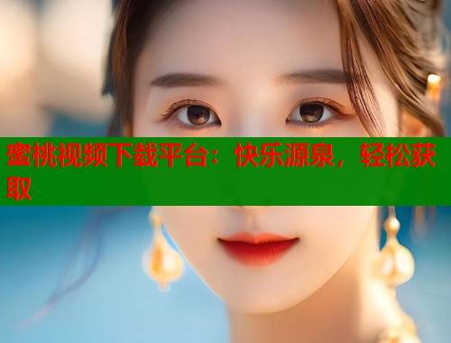 蜜桃视频下载平台：快乐源泉，轻松获取  第1张
