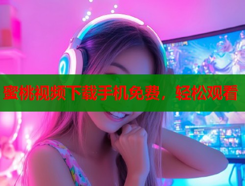 蜜桃视频下载手机免费，轻松观看  第1张