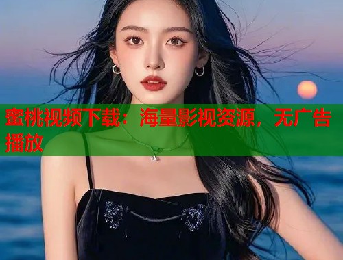 蜜桃视频下载：海量影视资源，无广告播放  第1张