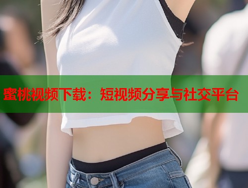 蜜桃视频下载：短视频分享与社交平台  第1张