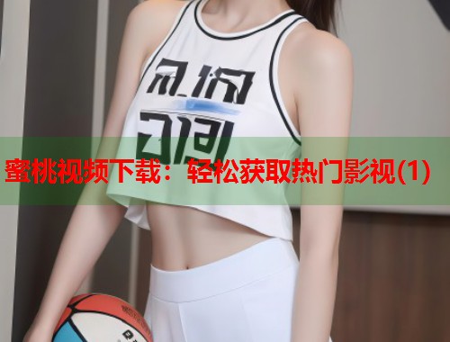 蜜桃视频下载：轻松获取热门影视(1)  第1张