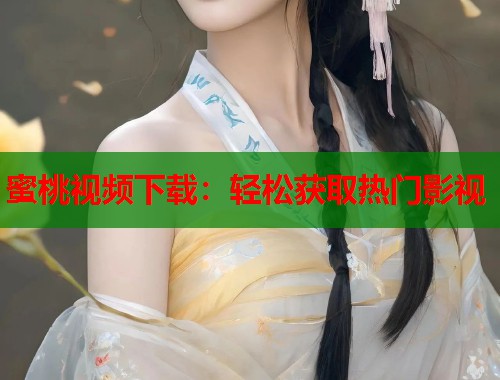 蜜桃视频下载：轻松获取热门影视  第1张