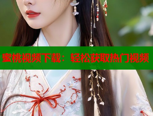 蜜桃视频下载：轻松获取热门视频  第1张