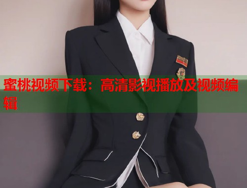 蜜桃视频下载：高清影视播放及视频编辑  第1张
