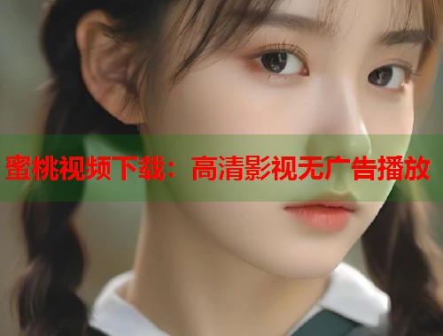 蜜桃视频下载：高清影视无广告播放  第1张