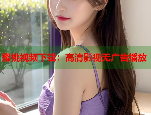 蜜桃视频下载：高清影视无广告播放  第2张