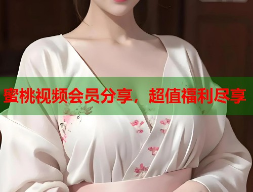蜜桃视频会员分享，超值福利尽享  第2张