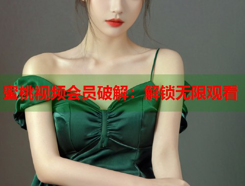 蜜桃视频会员破解：解锁无限观看  第1张