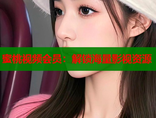 蜜桃视频会员：解锁海量影视资源  第1张
