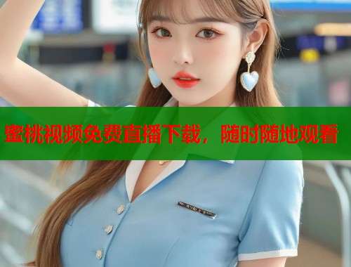 蜜桃视频免费直播下载，随时随地观看  第1张