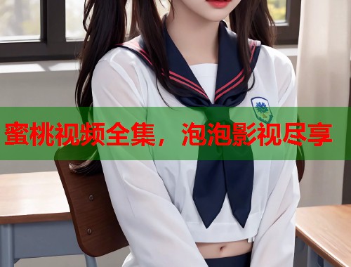 蜜桃视频全集，泡泡影视尽享  第1张