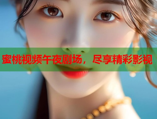 蜜桃视频午夜剧场，尽享精彩影视  第1张