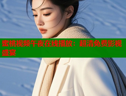 蜜桃视频午夜在线播放：超清免费影视盛宴  第1张