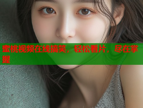 蜜桃视频在线搞笑，轻松看片，尽在掌握  第1张