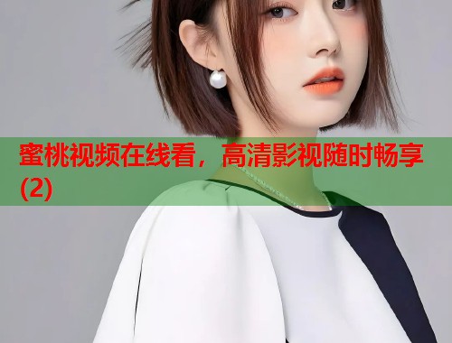 蜜桃视频在线看，高清影视随时畅享(2)  第1张