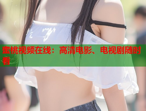 蜜桃视频在线：高清电影、电视剧随时看  第2张