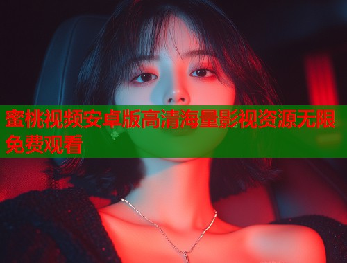 蜜桃视频安卓版高清海量影视资源无限免费观看  第2张