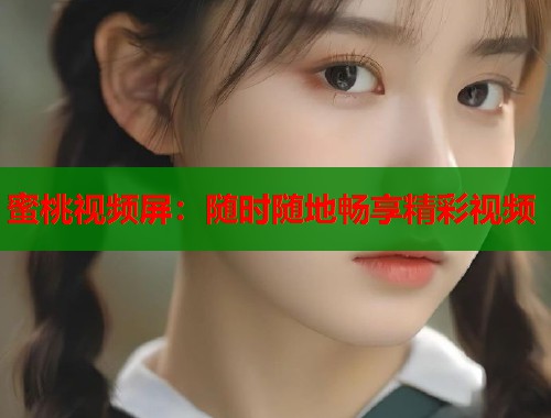 蜜桃视频屏：随时随地畅享精彩视频  第1张