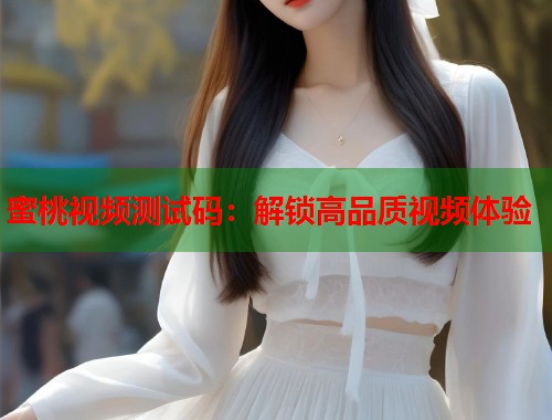 蜜桃视频测试码：解锁高品质视频体验  第2张