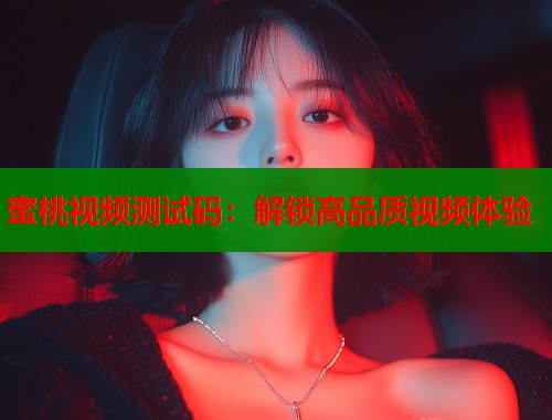 蜜桃视频测试码：解锁高品质视频体验  第1张