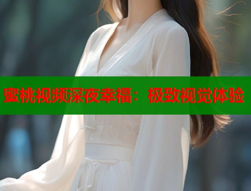 蜜桃视频深夜幸福：极致视觉体验  第1张