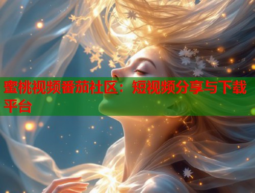 蜜桃视频番茄社区：短视频分享与下载平台  第1张