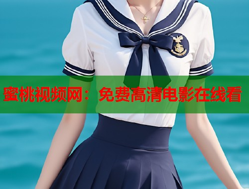 蜜桃视频网：免费高清电影在线看  第2张