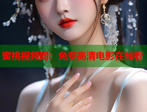 蜜桃视频网：免费高清电影在线看  第1张
