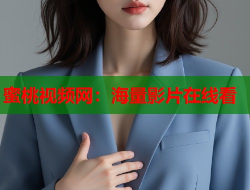 蜜桃视频网：海量影片在线看  第1张