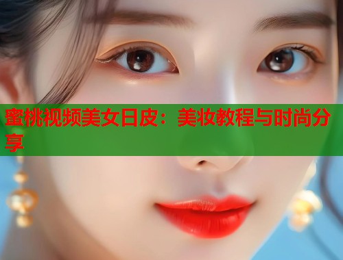 蜜桃视频美女日皮：美妆教程与时尚分享  第1张