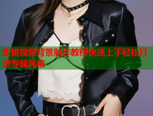 蜜桃视频背景制作教程快速上手轻松打造专属风格  第1张