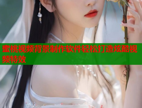 蜜桃视频背景制作软件轻松打造炫酷视频特效  第1张