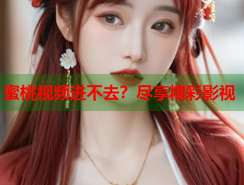 蜜桃视频进不去？尽享精彩影视  第1张
