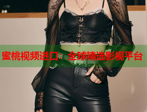 蜜桃视频进口：全球精选影视平台  第1张