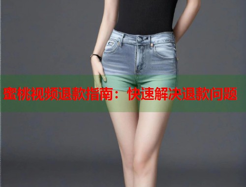 蜜桃视频退款指南：快速解决退款问题  第1张
