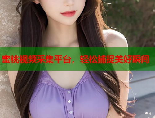 蜜桃视频采集平台，轻松捕捉美好瞬间  第1张