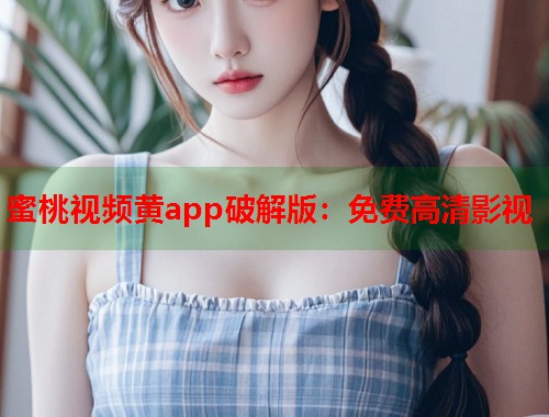 蜜桃视频黄app破解版：免费高清影视  第1张