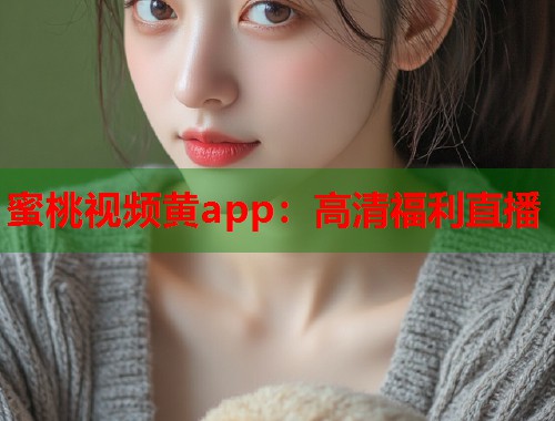 蜜桃视频黄app：高清福利直播  第1张