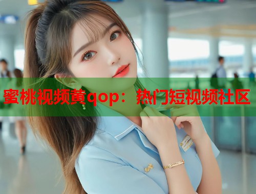 蜜桃视频黄qop：热门短视频社区  第1张