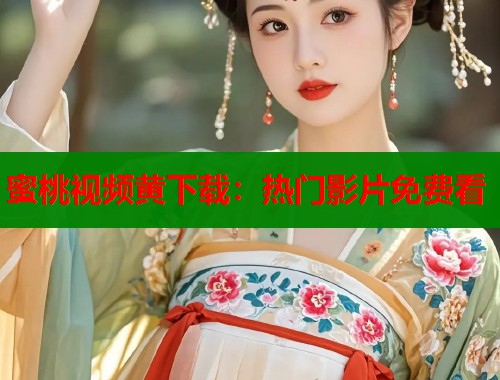 蜜桃视频黄下载：热门影片免费看  第1张
