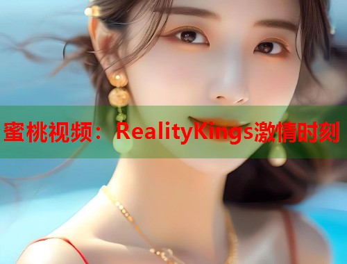 蜜桃视频：RealityKings激情时刻  第2张