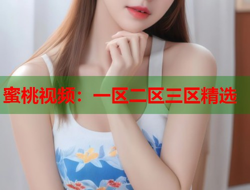 蜜桃视频：一区二区三区精选  第1张
