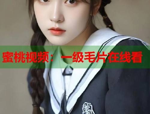 蜜桃视频：一级毛片在线看  第1张