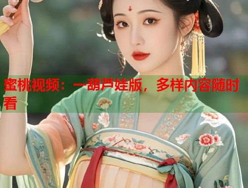 蜜桃视频：一葫芦娃版，多样内容随时看  第1张