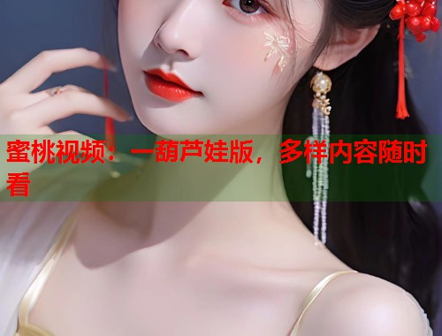 蜜桃视频：一葫芦娃版，多样内容随时看  第2张